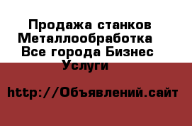 Продажа станков. Металлообработка. - Все города Бизнес » Услуги   